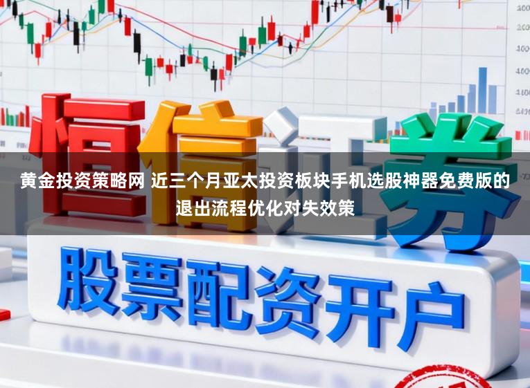 黄金投资策略网 近三个月亚太投资板块手机选股神器免费版的退出流程优化对失效策