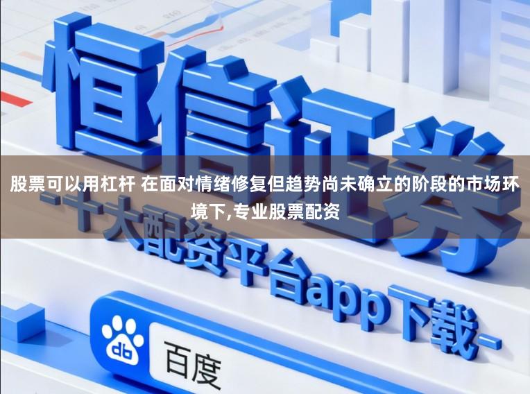 股票可以用杠杆 在面对情绪修复但趋势尚未确立的阶段的市场环境下,专业股票配资