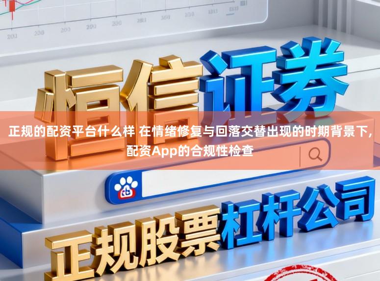 正规的配资平台什么样 在情绪修复与回落交替出现的时期背景下,配资App的合规性检查
