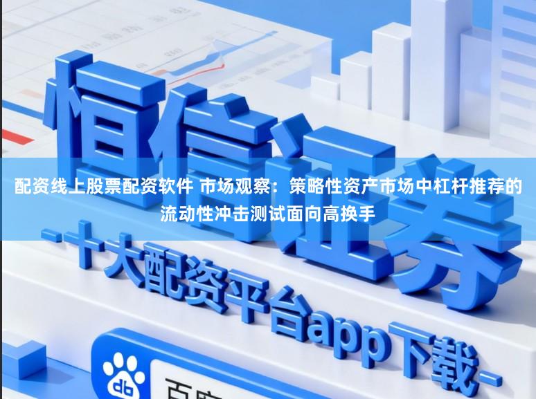 配资线上股票配资软件 市场观察：策略性资产市场中杠杆推荐的流动性冲击测试面向高换手