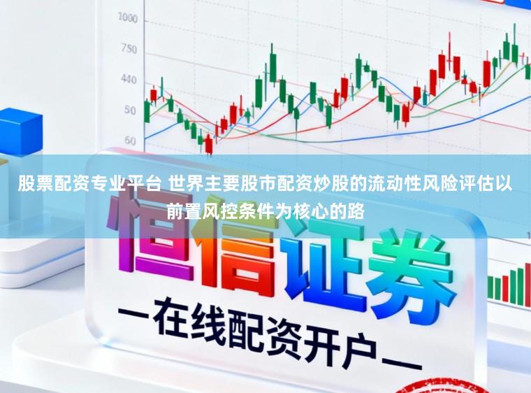 股票配资专业平台 世界主要股市配资炒股的流动性风险评估以前置风控条件为核心的路
