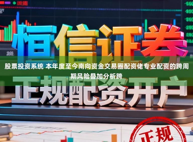 股票投资系统 本年度至今南向资金交易圈配资佬专业配资的跨周期风险叠加分析跨