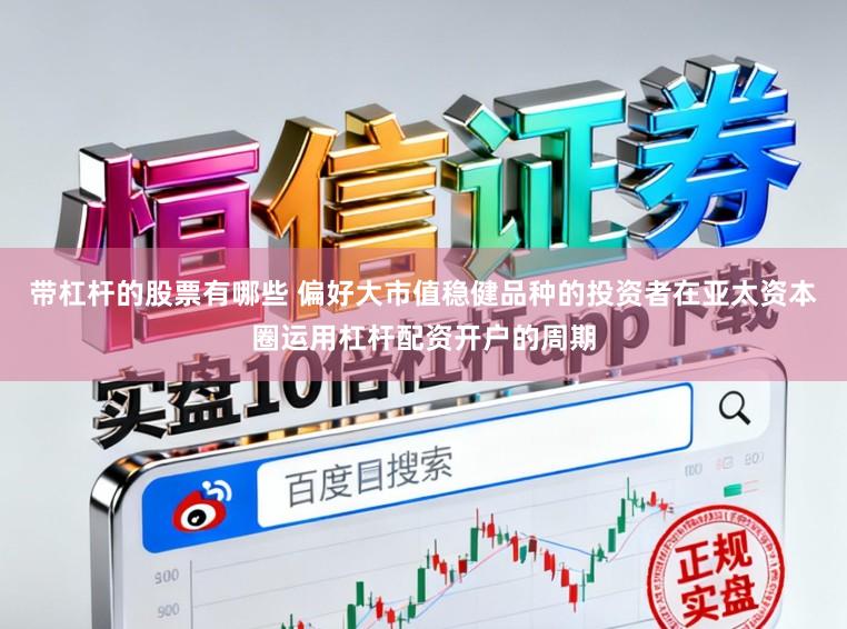 带杠杆的股票有哪些 偏好大市值稳健品种的投资者在亚太资本圈运用杠杆配资开户的周期