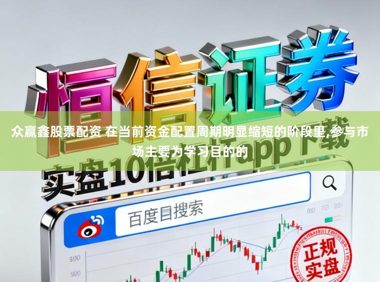 众赢鑫股票配资 在当前资金配置周期明显缩短的阶段里，参与市场主要为学习目的的