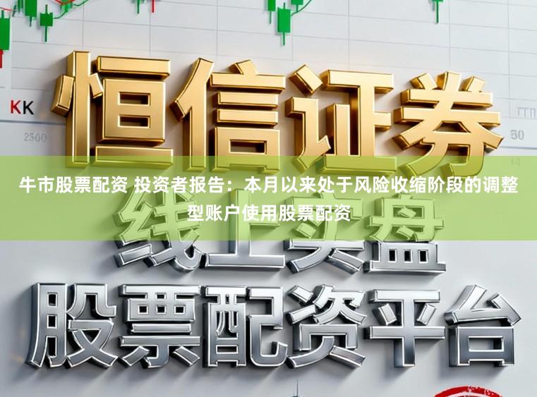 牛市股票配资 投资者报告：本月以来处于风险收缩阶段的调整型账户使用股票配资