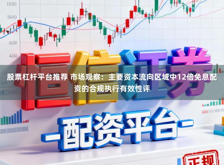 股票杠杆平台推荐 市场观察:主要资本流向区域中12倍免息配资的合规执行有效性评