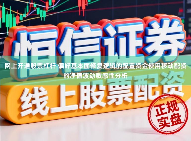 网上开通股票杠杆 偏好基本面修复逻辑的配置资金使用移动配资的净值波动敏感性分析