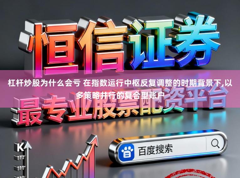 杠杆炒股为什么会亏 在指数运行中枢反复调整的时期背景下，以多策略并行的复合型账户