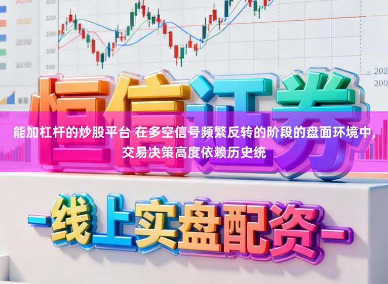 能加杠杆的炒股平台 在多空信号频繁反转的阶段的盘面环境中，交易决策高度依赖历史统