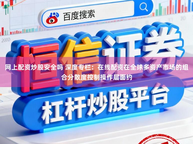 网上配资炒股安全吗 深度专栏：在线配资在全球多资产市场的组合分散度控制操作层面约
