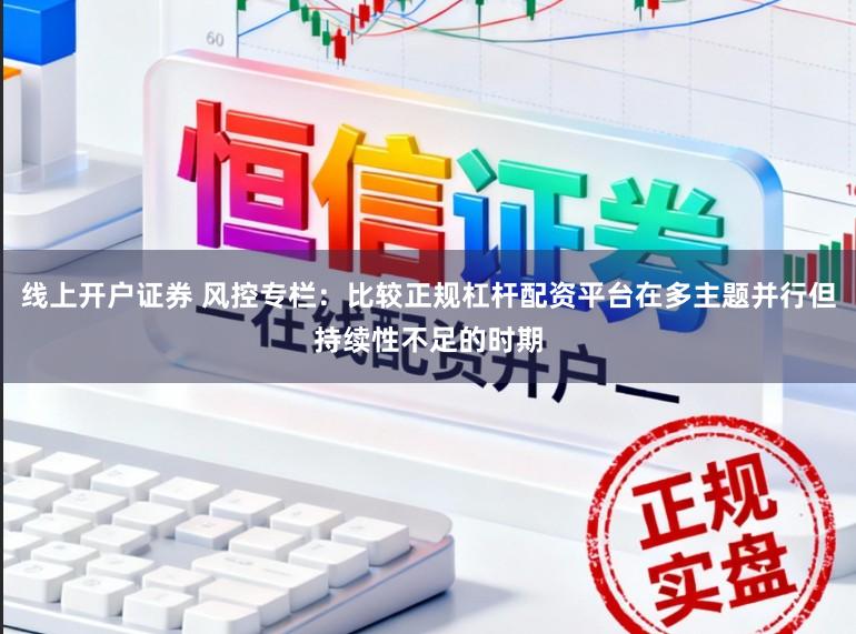 线上开户证券 风控专栏：比较正规杠杆配资平台在多主题并行但持续性不足的时期