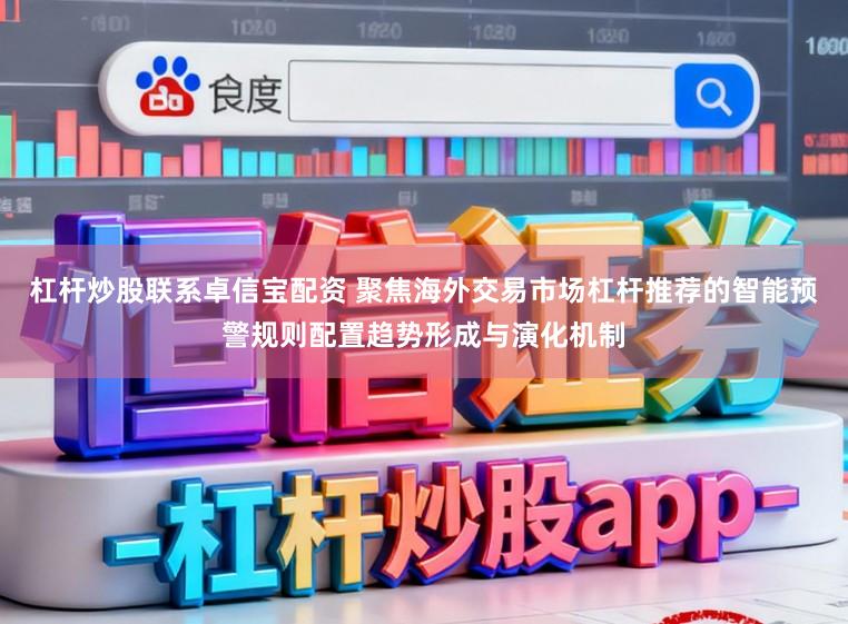 杠杆炒股联系卓信宝配资 聚焦海外交易市场杠杆推荐的智能预警规则配置趋势形成与演化机制