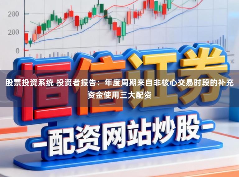 股票投资系统 投资者报告：年度周期来自非核心交易时段的补充资金使用三大配资
