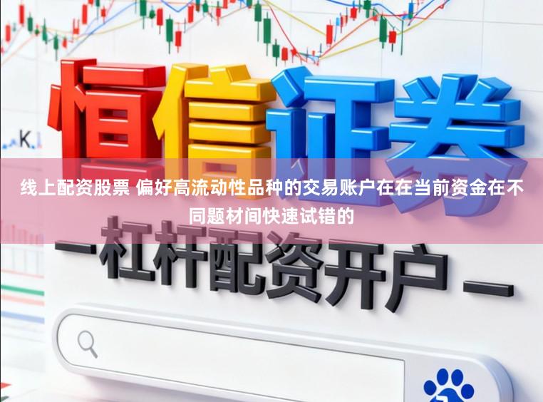 线上配资股票 偏好高流动性品种的交易账户在在当前资金在不同题材间快速试错的
