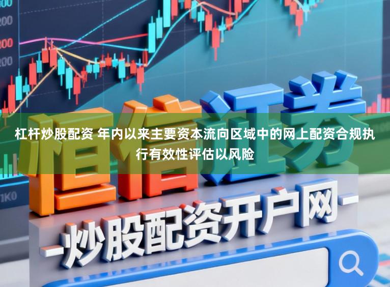 杠杆炒股配资 年内以来主要资本流向区域中的网上配资合规执行有效性评估以风险