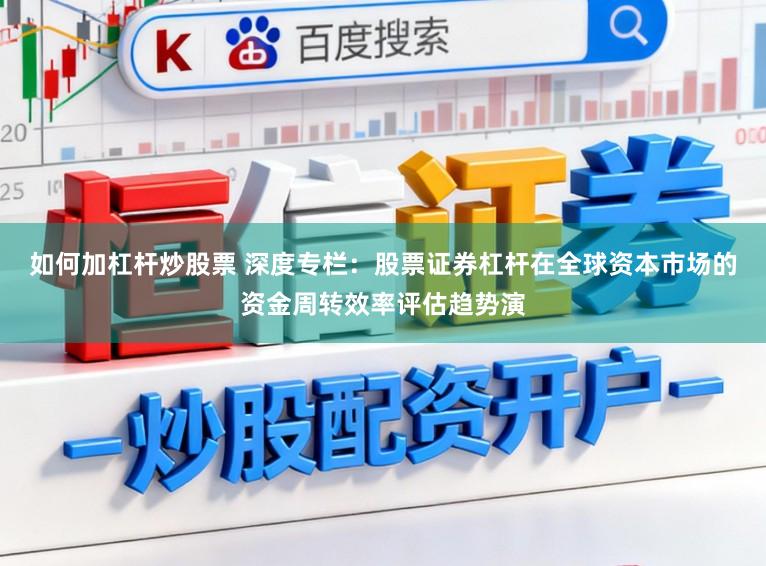 如何加杠杆炒股票 深度专栏：股票证券杠杆在全球资本市场的资金周转效率评估趋势演
