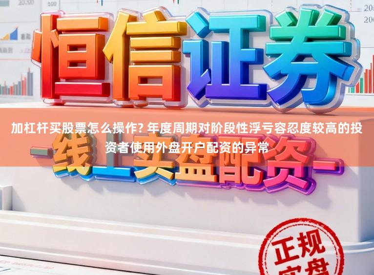 加杠杆买股票怎么操作? 年度周期对阶段性浮亏容忍度较高的投资者使用外盘开户配资的异常
