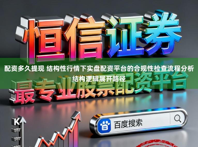 配资多久提现 结构性行情下实盘配资平台的合规性检查流程分析结构逻辑展开路径