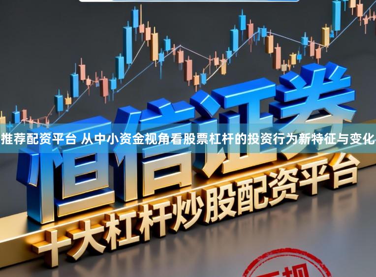 推荐配资平台 从中小资金视角看股票杠杆的投资行为新特征与变化