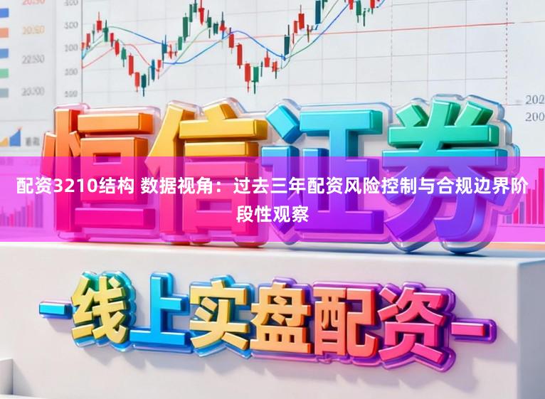 配资3210结构 数据视角：过去三年配资风险控制与合规边界阶段性观察