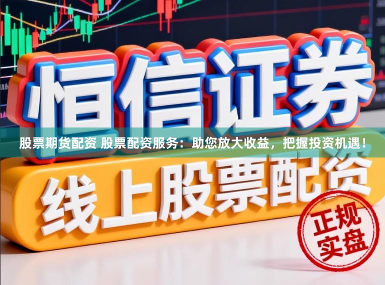 股票期货配资 股票配资服务：助您放大收益，把握投资机遇！