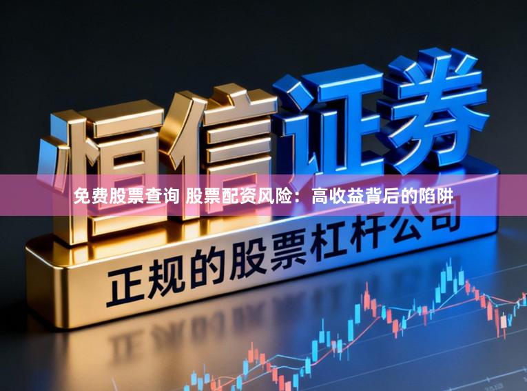 免费股票查询 股票配资风险：高收益背后的陷阱