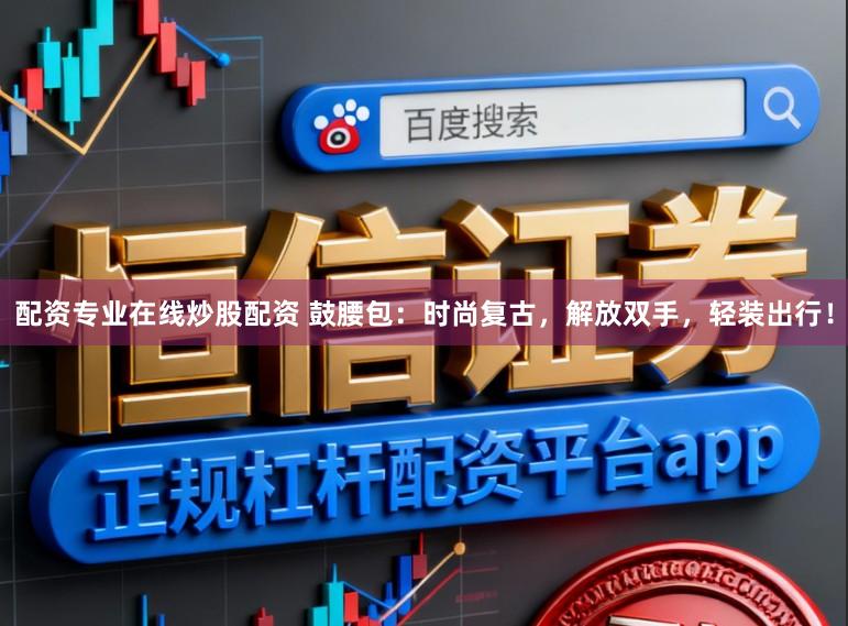 配资专业在线炒股配资 鼓腰包：时尚复古，解放双手，轻装出行！