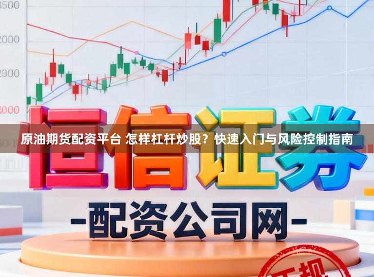 原油期货配资平台 怎样杠杆炒股？快速入门与风险控制指南