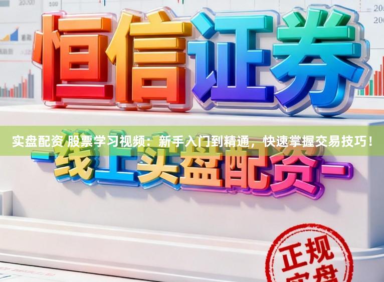 实盘配资 股票学习视频：新手入门到精通，快速掌握交易技巧！
