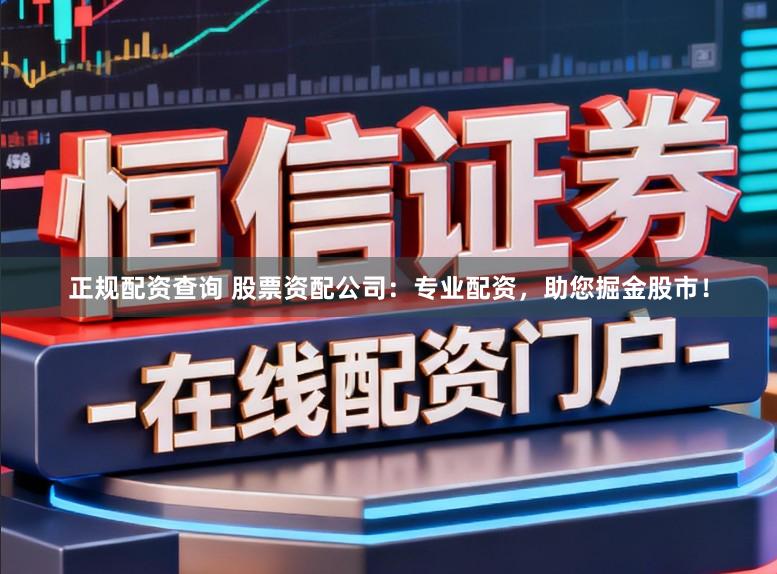 正规配资查询 股票资配公司：专业配资，助您掘金股市！