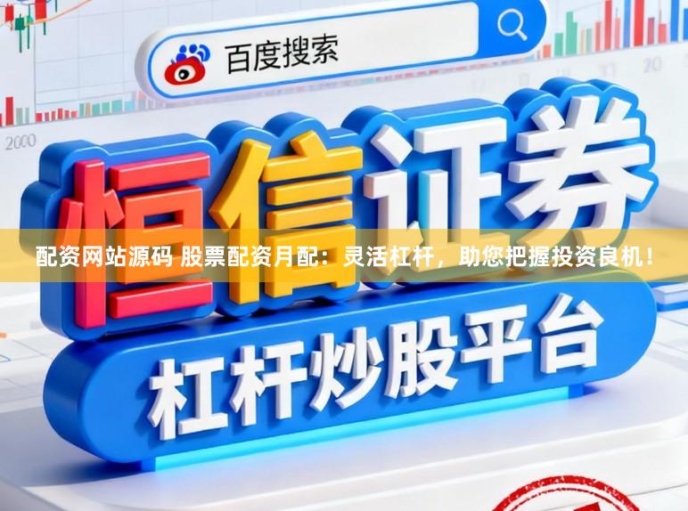 配资网站源码 股票配资月配：灵活杠杆，助您把握投资良机！