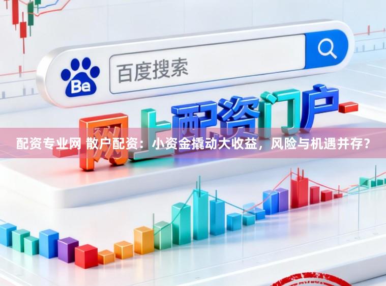 配资专业网 散户配资：小资金撬动大收益，风险与机遇并存？