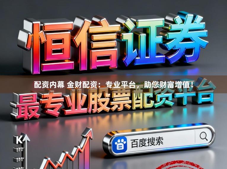 配资内幕 金财配资：专业平台，助您财富增值！