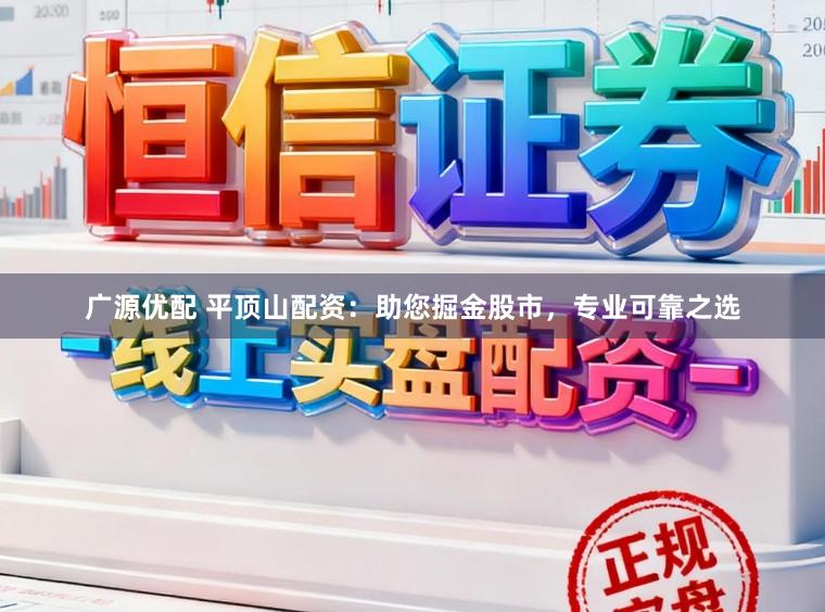 广源优配 平顶山配资：助您掘金股市，专业可靠之选