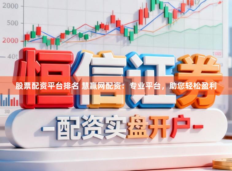 股票配资平台排名 慧赢网配资：专业平台，助您轻松盈利