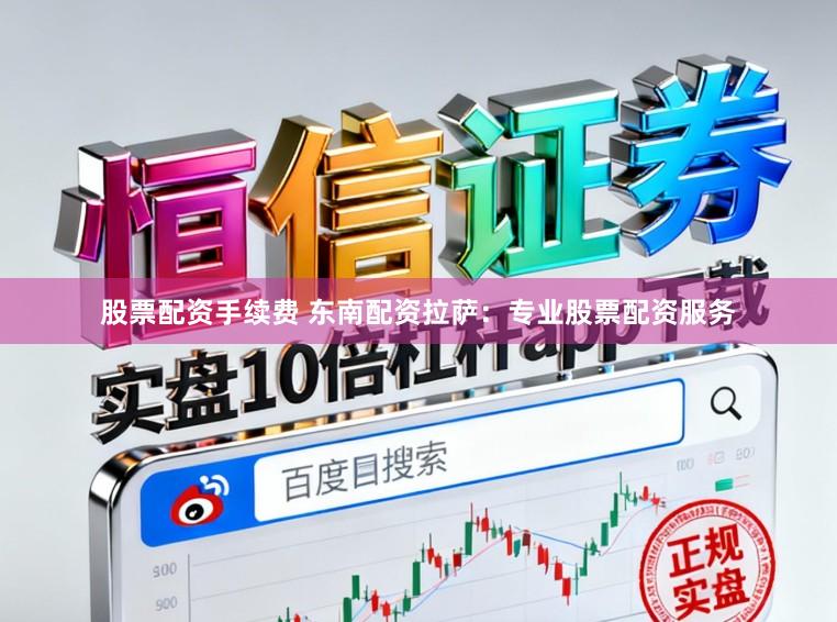 股票配资手续费 东南配资拉萨：专业股票配资服务