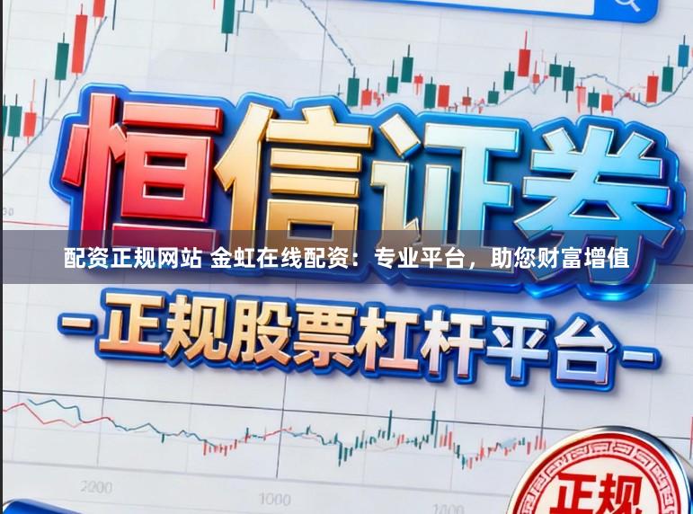 配资正规网站 金虹在线配资：专业平台，助您财富增值