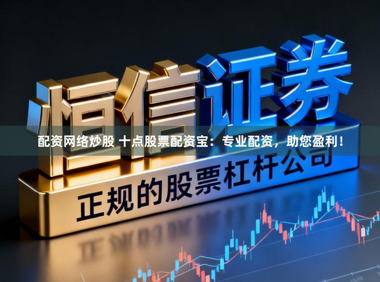 配资网络炒股 十点股票配资宝：专业配资，助您盈利！