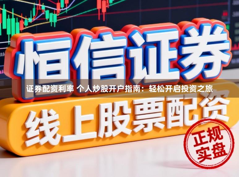 证券配资利率 个人炒股开户指南：轻松开启投资之旅