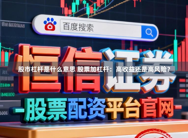 股市杠杆是什么意思 股票加杠杆：高收益还是高风险？