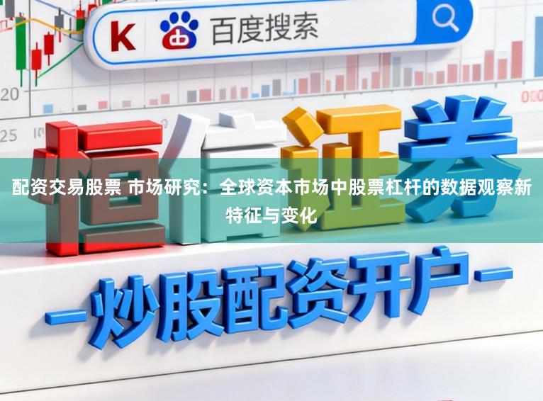 配资交易股票 市场研究：全球资本市场中股票杠杆的数据观察新特征与变化
