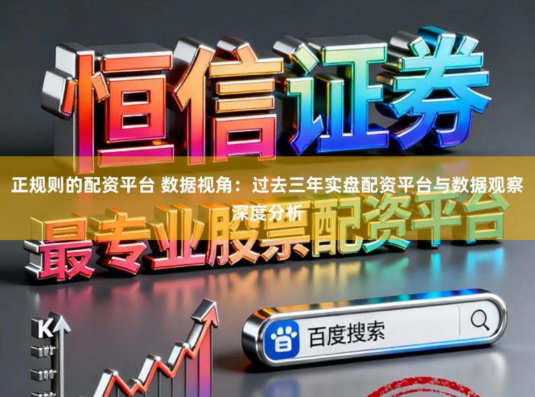 正规则的配资平台 数据视角：过去三年实盘配资平台与数据观察深度分析