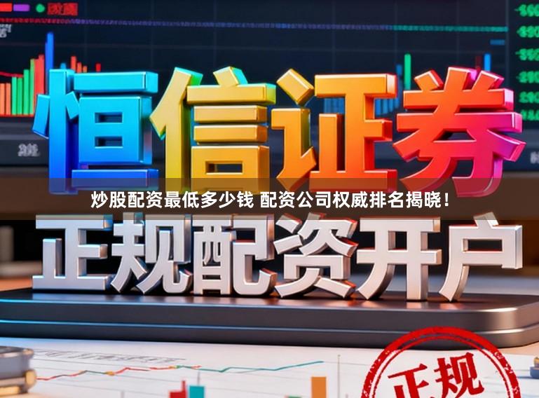 炒股配资最低多少钱 配资公司权威排名揭晓！