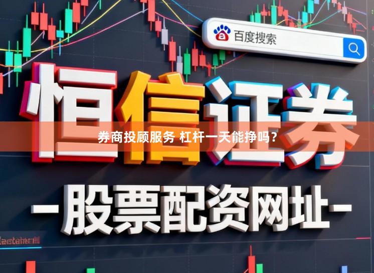 券商投顾服务 杠杆一天能挣吗？