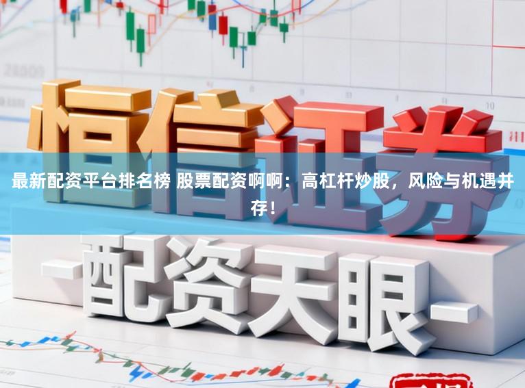 最新配资平台排名榜 股票配资啊啊：高杠杆炒股，风险与机遇并存！