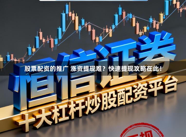 股票配资的推广 涨资提现难？快速提现攻略在此！