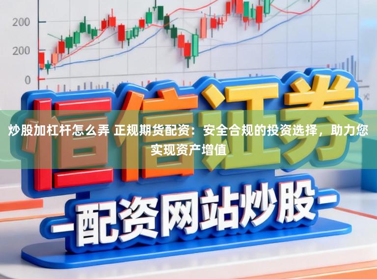 炒股加杠杆怎么弄 正规期货配资：安全合规的投资选择，助力您实现资产增值