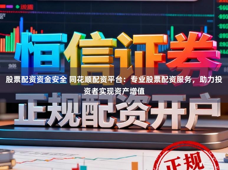 股票配资资金安全 同花顺配资平台：专业股票配资服务，助力投资者实现资产增值