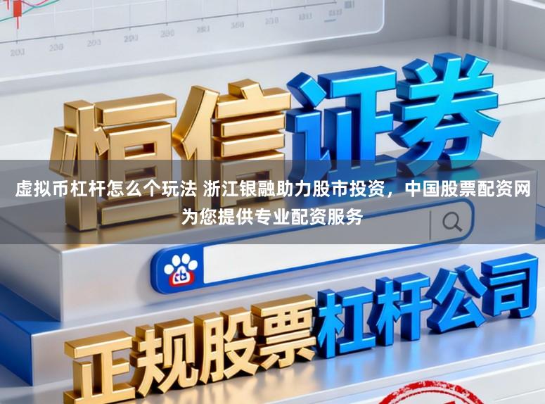 虚拟币杠杆怎么个玩法 浙江银融助力股市投资，中国股票配资网为您提供专业配资服务
