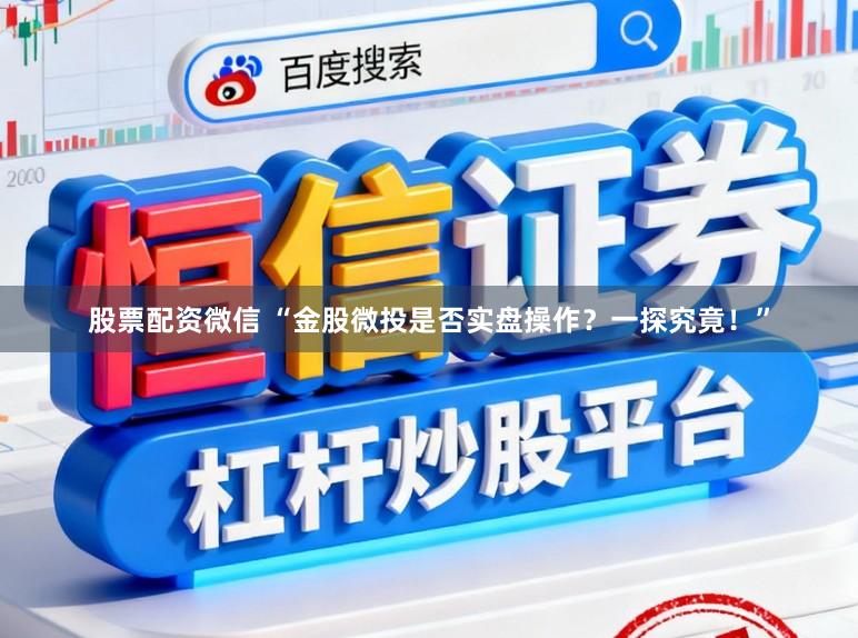股票配资微信 “金股微投是否实盘操作？一探究竟！”